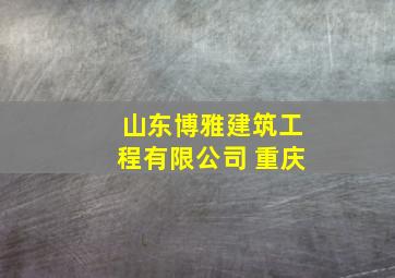 山东博雅建筑工程有限公司 重庆